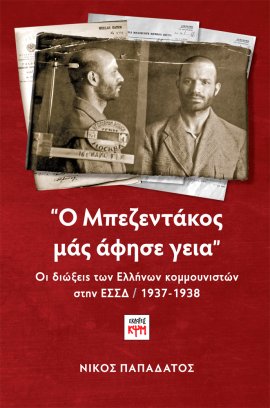 Ο ΜΠΕΖΕΝΤΑΚΟΣ ΜΑΣ ΑΦΗΣΕ ΓΕΙΑ Οι διώξεις των Ελλήνων κομμουνιστών στην ΕΣΣΔ / 1937-1938