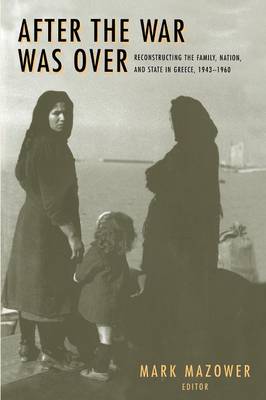 THE WAR WAS OVER: RECONSTRUCTING THE FAMILY,NATION AND STATE IN GREECE 1943-1960 PB