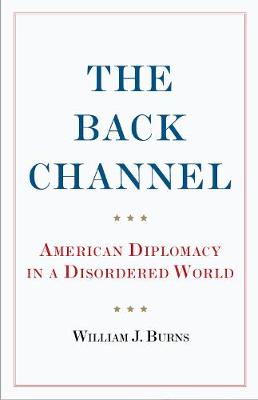 THE BACK CHANNEL AMERICAN DIPLOMACY IN A DISORDERED WORLD
