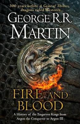FIRE AND BLOOD : A HISTORY OF THE TARGARYEN FROM AEGON THE CONQUEROR TO AEGON III AS SCRIBED BY ARCH