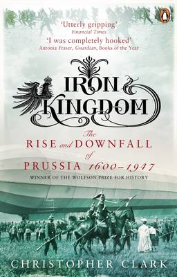 IRON KINGDOM: THE RISE AND DOWNFALL OF PRUSSIA (1600-1947) PB