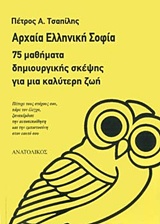 ΑΡΧΑΙΑ ΕΛΛΗΝΙΚΗ ΣΟΦΙΑ 75 ΜΑΘΗΜΑΤΑ ΔΗΜΙΟΥΡΓΙΚΗΣ ΣΚΕΨΗΣ ΓΙΑ ΜΙΑ ΚΑΛΥΤΕΡΗ ΖΩΗ