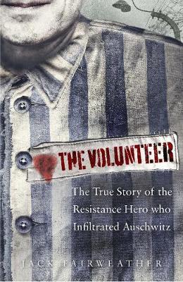 VOLUNTEER The True Story of the Resistance Hero who Infiltrated Auschwitz HC