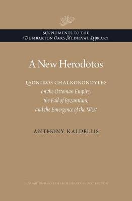 A NEW HERODOTOS: LAONIKOS CHALKOKONDYLES ON THE OTTOMAN EMPIRE, THE FALL OF BYZANTIUM, AND THE EMERG