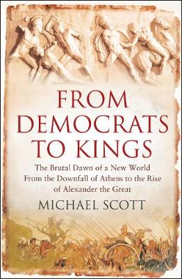 FROM DEMONCRATS TO KINGS THE BRUTAL DAWN OF A NEW WORLD FROM THE DOWNFALL OF ATHENS TO THE RISE OF A