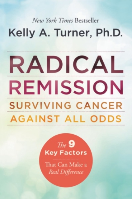 Radical Remission : Surviving Cancer Against All Odds